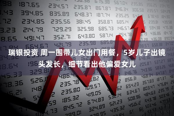 瑞银投资 周一围带儿女出门用餐，5岁儿子出镜头发长，细节看出他偏爱女儿