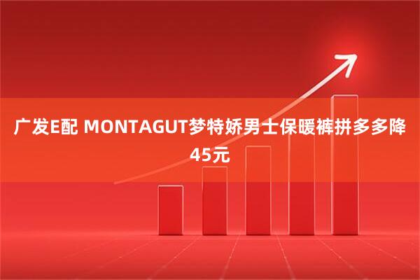 广发E配 MONTAGUT梦特娇男士保暖裤拼多多降45元