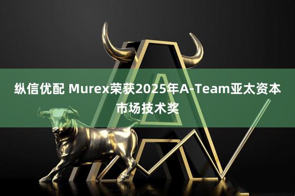 纵信优配 Murex荣获2025年A-Team亚太资本市场技术奖