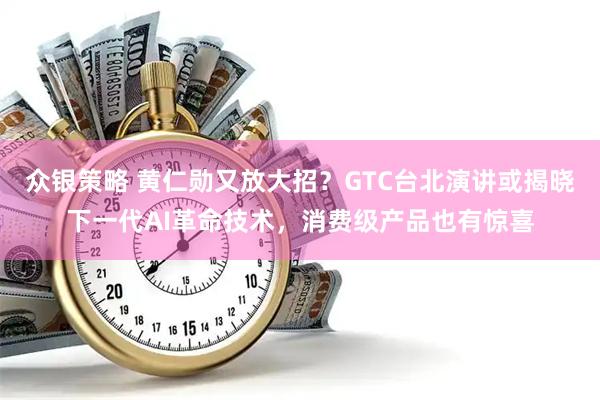 众银策略 黄仁勋又放大招？GTC台北演讲或揭晓下一代AI革命技术，消费级产品也有惊喜