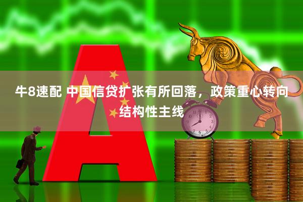 牛8速配 中国信贷扩张有所回落，政策重心转向结构性主线