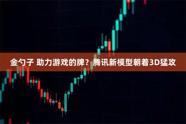 金勺子 助力游戏的牌？腾讯新模型朝着3D猛攻