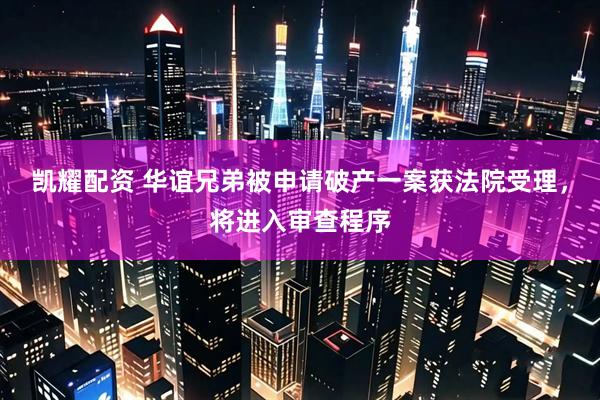 凯耀配资 华谊兄弟被申请破产一案获法院受理，将进入审查程序