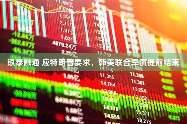银泰融通 应特朗普要求，韩美联合军演提前结束