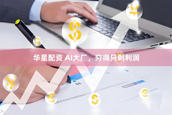 华星配资 AI大厂，穷得只剩利润